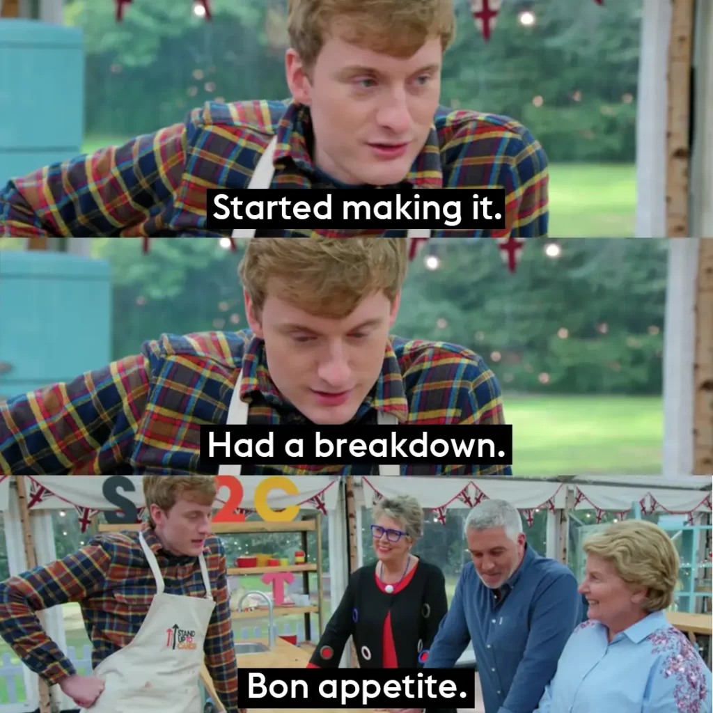 breakdown Screengrabs of James Acaster on Great British Bake Off. He tells the judges "Started making it, had a breakdown, bon appetit"